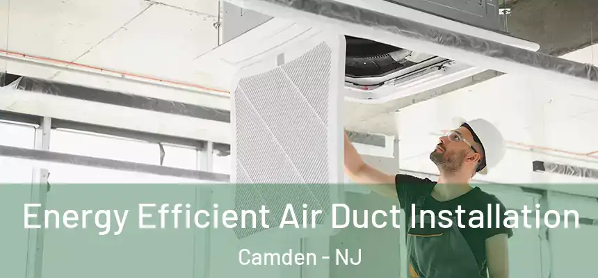  Energy Efficient Air Duct Installation Camden - NJ